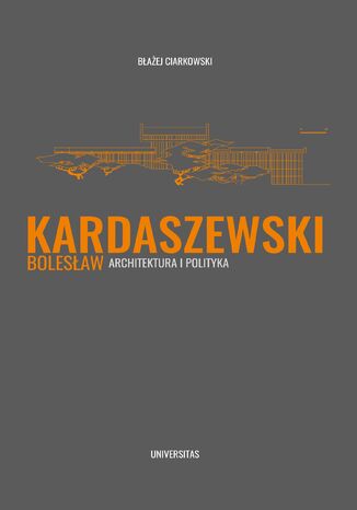 Bolesław Kardaszewski. Architektura i polityka Błażej Ciarkowski - okladka książki