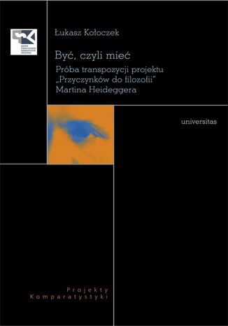 Być czyli mieć. Próba transpozycji projektu "Przyczynków do filozofii" Martina Heideggera Łukasz Kołoczek - okladka książki