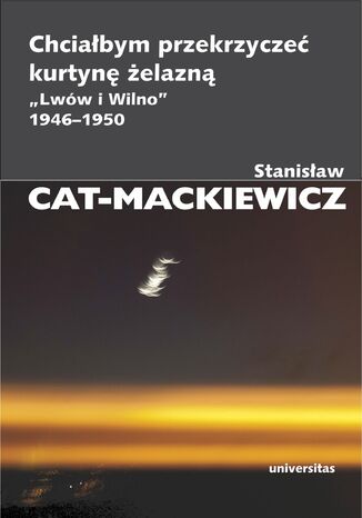 Chciałbym przekrzyczeć kurtynę żelazną. "Lwów i Wilno" 1946-1950 Stanisław Cat-Mackiewicz - okladka książki