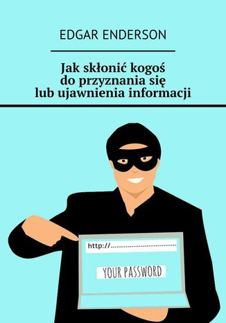 Jak skłonić kogoś do przyznania się lub ujawnienia informacji Edgar Enderson - okladka książki