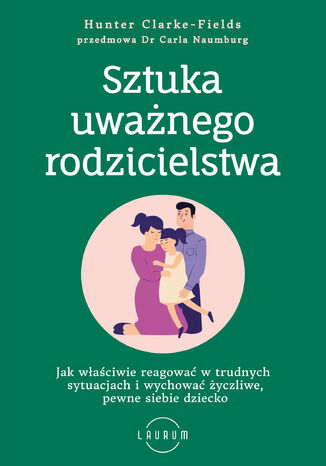 Sztuka uważnego rodzicielstwa Jak właściwie reagować w trudnych sytuacjach i wychować życzliwe, pewne siebie dziecko Hunter Clarke-Fields - okladka książki