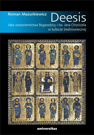 Deesis. Idea wstawiennictwa Bogarodzicy i św. Jana Chrzciciela w kulturze średniowiecznej Roman Mazurkiewicz - okladka książki