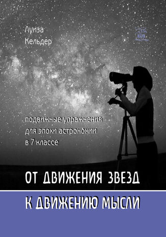 &#x041e;&#x0442; &#x0434;&#x0432;&#x0438;&#x0436;&#x0435;&#x043d;&#x0438;&#x044f; &#x0437;&#x0432;&#x0435;&#x0437;&#x0434; &#x043a; &#x0434;&#x0432;&#x0438;&#x0436;&#x0435;&#x043d;&#x0438;&#x044e; &#x043c;&#x044b;&#x0441;&#x043b;&#x0438;. &#x041f;&#x043e;&#x0434;&#x0432;&#x0438;&#x0436;&#x043d;&#x044b;&#x0435; &#x0443;&#x043f;&#x0440;&#x0430;&#x0436;&#x043d;&#x0435;&#x043d;&#x0438;&#x044f; &#x0434;&#x043b;&#x044f; &#x044d;&#x043f;&#x043e;&#x0445;&#x0438; &#x0430;&#x0441;&#x0442;&#x0440;&#x043e;&#x043d;&#x043e;&#x043c;&#x0438;&#x0438; &#x0432; 7 &#x043a;&#x043b;&#x0430;&#x0441;&#x0441;&#x0435; &#x041b;&#x0443;&#x0457;&#x0437;&#x0430; &#x041a;&#x0435;&#x043b;&#x044c;&#x0434;&#x0435;&#x0440; - okladka książki