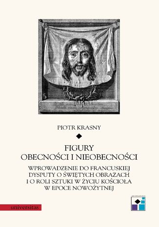 Figury obecności i nieobecności. Wprowadzenie do francuskiej dysputy o świętych obrazach i o roli sztuki w życiu Kościoła w epoce nowożytnej Piotr Krasny - okladka książki