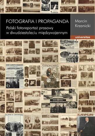 Fotografia i propaganda. Polski fotoreportaż prasowy w dwudziestoleciu międzywojennym Marcin Krzanicki - okladka książki