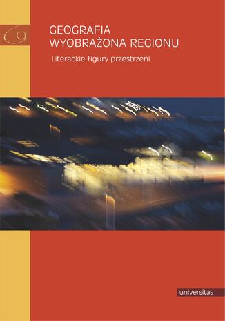 Geografia wyobrażona regionu. Literackie figury przestrzeni Daniel Kalinowski, Adela Kuik-Kalinowska, Małgorzata Mikołajczak - okladka książki