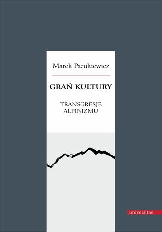 Grań kultury. Transgresje alpinizmu Marek Pacukiewicz - okladka książki