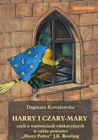 Harry i czary-mary, czyli o wartościach edukacyjnych w cyklu powieści "Harry Potter" J.K. Rowling Dagmara Kowalewska - okladka książki