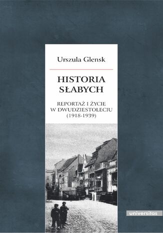 Historia słabych. Reportaż i życie w Dwudziestoleciu Urszula Glensk - okladka książki