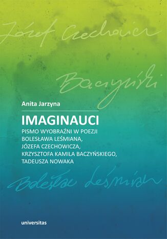 Imaginauci. Pismo wyobraźni w poezji Bolesława Leśmiana, Józefa Czechowicza, Krzysztofa Kamila Baczyńskiego, Tadeusza Nowaka Anita Jarzyna - okladka książki