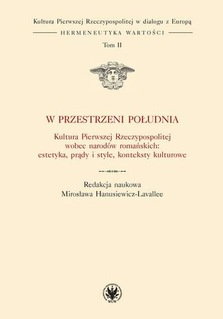 W przestrzeni Południa. Tom II Anna Kędziorek, Bartosz Działoszyński, Mirosława Hanusiewicz-Lavallee, Kasper Pfeifer, Małgorzata M. Przybyszewska, Anna Gogolewska, Agnieszka Czechowicz, Beata Jankowiak-Konik, Karolina Targosz, Luigi Marinelli, Alinea Janusz Olech - okladka książki