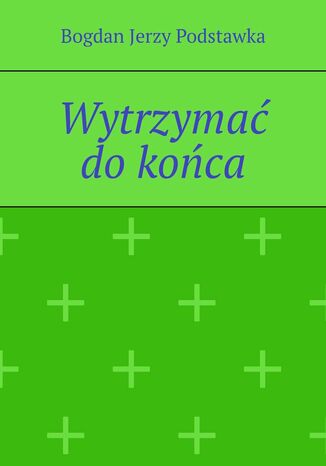 Wytrzymać do końca Bogdan Podstawka - okladka książki