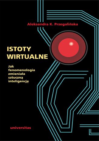 Istoty wirtualne. Jak fenomenologia zmieniała sztuczną inteligencję Aleksandra K. Przegalińska - okladka książki