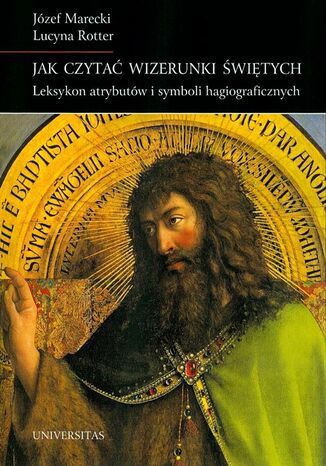 Jak czytać wizerunki świętych. Leksykon atrybutów i symboli hagiograficznych Józef Marecki, Lucyna Rotter - okladka książki