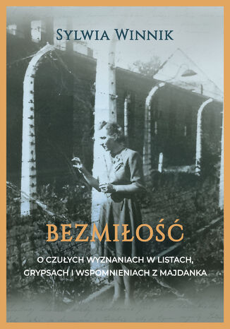 Bezmiłość. O czułych wyznaniach w listach, grypsach i wspomnieniach z Majdanka Sylwia Winnik - okladka książki