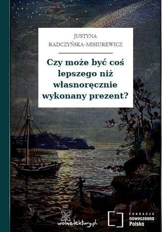 Czy może być coś lepszego niż własnoręcznie wykonany prezent? Justyna Radczyńska-Misiurewicz - okladka książki