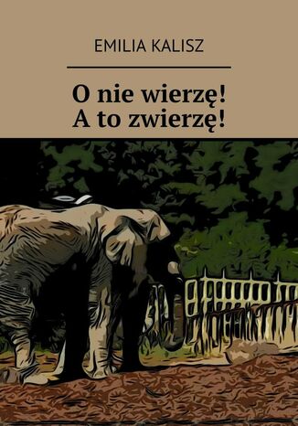 O nie wierzę! A to zwierzę! Emilia Kalisz - okladka książki