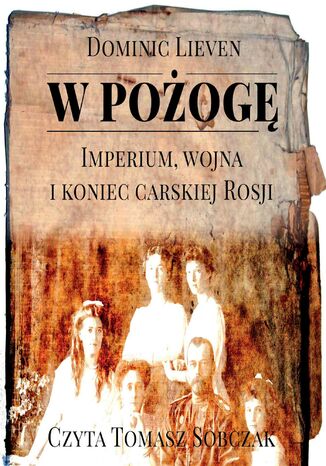 W pożogę. Imperium, wojna i koniec carskiej Rosji Dominic Lieven - okladka książki