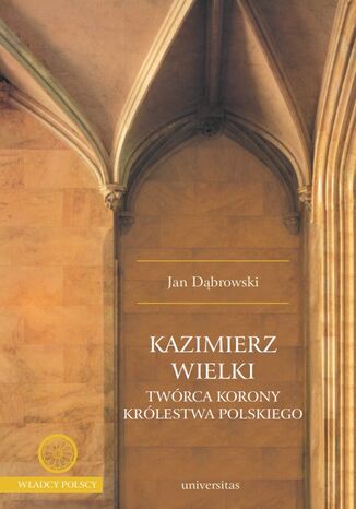 Kazimierz Wielki, twórca Korony Królestwa Polskiego Jan Dąbrowski - okladka książki