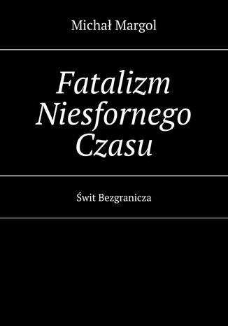 Fatalizm Niesfornego Czasu Michał Margol - okladka książki