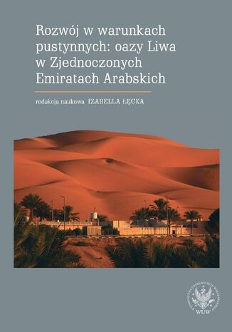 Rozwój w warunkach pustynnych: oazy Liwa w Zjednoczonych Emiratach Arabskich Izabella Łęcka - okladka książki