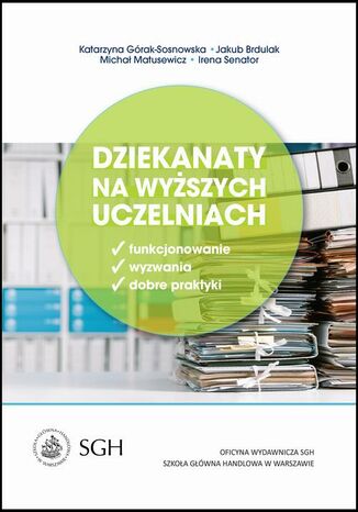 Dziekanaty na wyższych uczelniach. Funkcjonowanie, wyzwania, dobre praktyki Katarzyna Górak-Sosnowska, Jakub Brdulak, Michał Matusewicz, Irena Senator - okladka książki