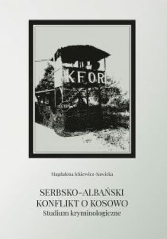 SERBSKO-ALBAŃSKI KONFLIKT O KOSOWO. STUDIUM KRYMINOLOGICZNE Magdalena Ickiewicz-Sawicka - okladka książki