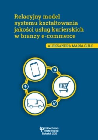 Relacyjny model systemu kształtowania jakości usług kurierskich w branży e-commerce Aleksandra Maria Gulc - okladka książki