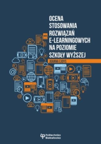 Ocena stosowania rozwiązań e-learningowych na poziomie szkoły wyższej Joanna Ejdys - okladka książki