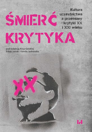 Śmierć krytyka. Kultura uczestnictwa a przemiany krytyki XX i XXI wieku Alicja Górska, Edyta Janiak, Kamil Jędrasiak - okladka książki