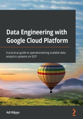 Data Engineering with Google Cloud Platform. A practical guide to operationalizing scalable data analytics systems on GCP Adi Wijaya - okladka książki