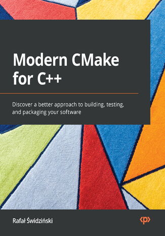 Modern CMake for C++. Discover a better approach to building, testing, and packaging your software Rafał Świdziński - okladka książki
