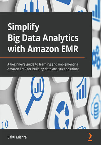 Simplify Big Data Analytics with Amazon EMR. A beginner&#x2019;s guide to learning and implementing Amazon EMR for building data analytics solutions Sakti Mishra - okladka książki
