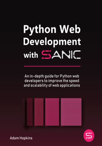 Python Web Development with Sanic. An in-depth guide for Python web developers to improve the speed and scalability of web applications Adam Hopkins - okladka książki