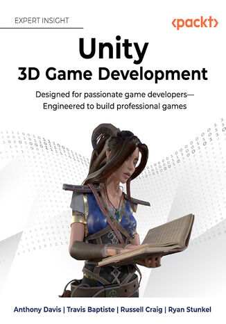 Unity 3D Game Development. Designed for passionate game developers&#x2014;Engineered to build professional games Anthony Davis, Travis Baptiste, Russell Craig, Ryan Stunkel - okladka książki