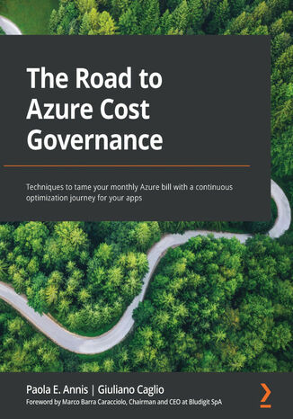 The Road to Azure Cost Governance. Techniques to tame your monthly Azure bill with a continuous optimization journey for your apps Paola E. Annis, Giuliano Caglio, Marco Barra Caracciolo - okladka książki
