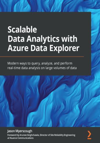 Scalable Data Analytics with Azure Data Explorer. Modern ways to query, analyze, and perform real-time data analysis on large volumes of data Jason Myerscough, Arunee Singhchawla - okladka książki