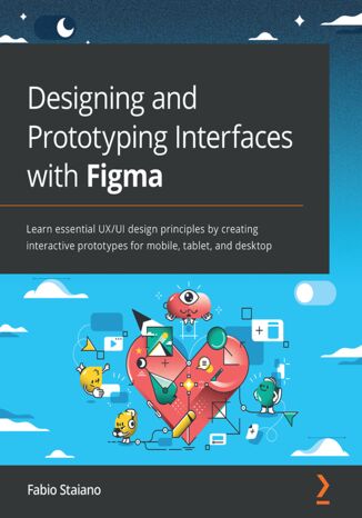 Designing and Prototyping Interfaces with Figma. Learn essential UX/UI design principles by creating interactive prototypes for mobile, tablet, and desktop Fabio Staiano - okladka książki