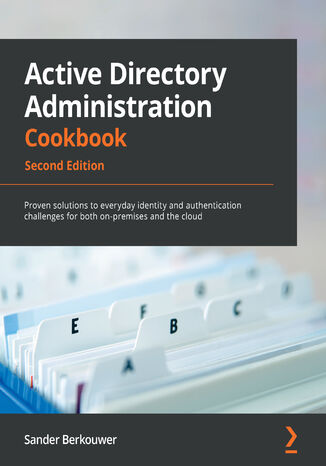 Active Directory Administration Cookbook. Proven solutions to everyday identity and authentication challenges for both on-premises and the cloud - Second Edition Sander Berkouwer - okladka książki