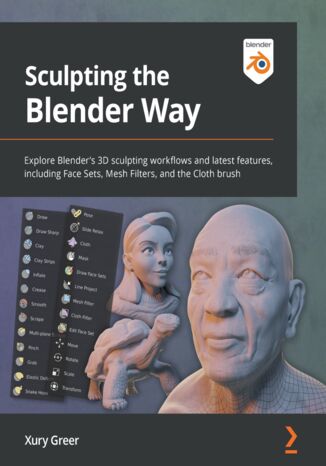 Sculpting the Blender Way. Explore Blender's 3D sculpting workflows and latest features, including Face Sets, Mesh Filters, and the Cloth brush Xury Greer - okladka książki