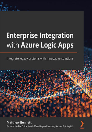 Enterprise Integration with Azure Logic Apps. Integrate legacy systems with innovative solutions Matthew Bennett, Tim Childe - okladka książki