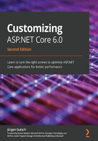 Customizing ASP.NET Core 6.0. Learn to turn the right screws to optimize ASP.NET Core applications for better performance - Second Edition Jürgen Gutsch, Damien Bowden, Ed Price - okladka książki
