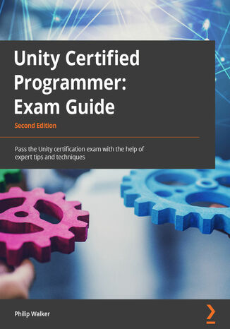 Unity Certified Programmer Exam Guide. Pass the Unity certification exam with the help of expert tips and techniques - Second Edition Philip Walker - okladka książki