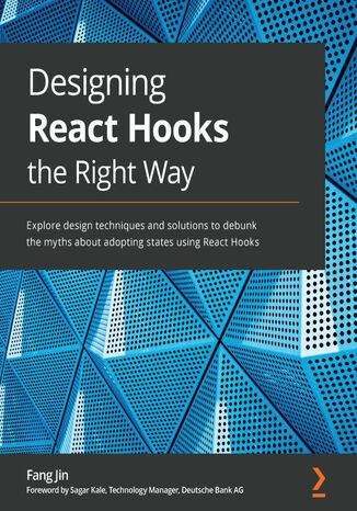 Designing React Hooks the Right Way. Explore design techniques and solutions to debunk the myths about adopting states using React Hooks Fang Jin, Sagar Kale - okladka książki