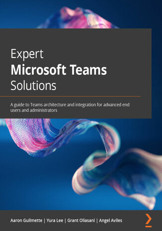 Expert Microsoft Teams Solutions. A guide to Teams architecture and integration for advanced end users and administrators Aaron Guilmette, Yura Lee, Grant Oliasani, Angel Aviles - okladka książki