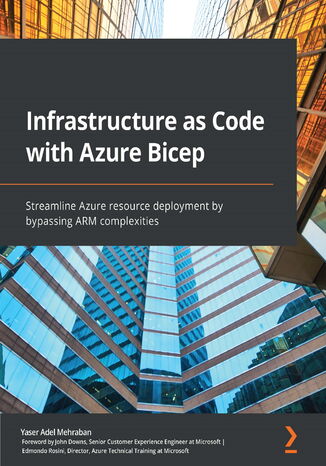 Infrastructure as Code with Azure Bicep. Streamline Azure resource deployment by bypassing ARM complexities Yaser Adel Mehraban, John Downs, Edmondo Rosini - okladka książki