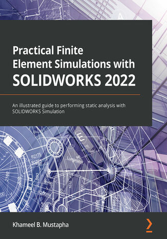 Practical Finite Element Simulations with SOLIDWORKS 2022. An illustrated guide to performing static analysis with SOLIDWORKS Simulation Khameel B. Mustapha - okladka książki