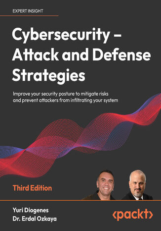 Cybersecurity - Attack and Defense Strategies. Improve your security posture to mitigate risks and prevent attackers from infiltrating your system - Third Edition Yuri Diogenes, Dr. Erdal Ozkaya - okladka książki