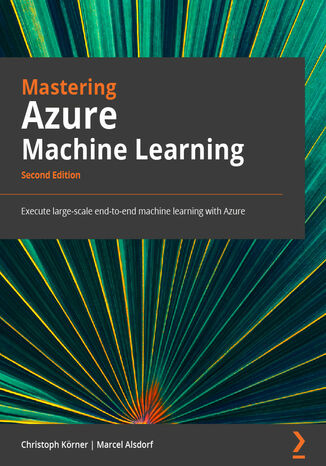Mastering Azure Machine Learning. Execute large-scale end-to-end machine learning with Azure - Second Edition Christoph Körner, Marcel Alsdorf - okladka książki