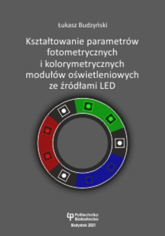 Kształtowanie parametrów fotometrycznych i kolorymetrycznych modułów oświetleniowych ze źródłami LED Łukasz Budzyński - okladka książki